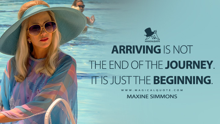 Arriving is not the end of the journey. It is just the beginning. - Maxine Simmons (Palm Royale 2024 Apple TV Series Quotes)