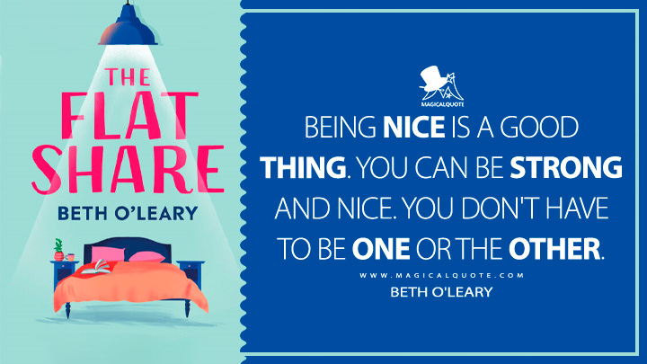 Being nice is a good thing. You can be strong and nice. You don't have to be one or the other. - Beth O'Leary (The Flatshare 2019 Book Quotes)