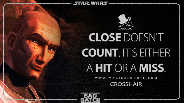 Close doesn't count. It's either a hit or a miss. - Crosshair (Star Wars: The Bad Batch Quotes)