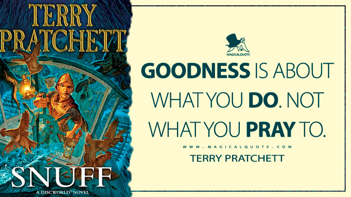 Goodness is about what you do. Not what you pray to. - Terry Pratchett (Snuff Discworld Quotes)
