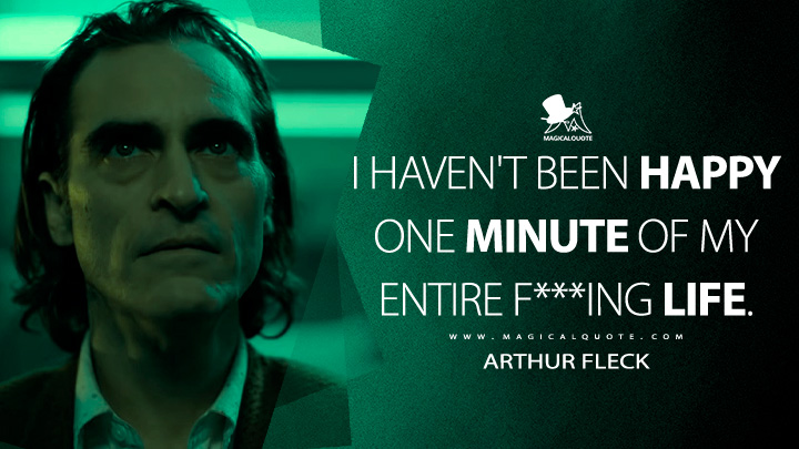 I haven't been happy one minute of my entire f***ing life. - Arthur Fleck (Joker 2019 Movie Quotes)