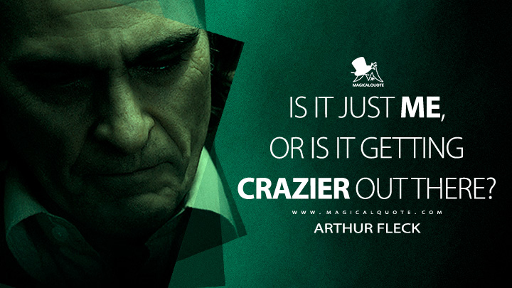 Is it just me, or is it getting crazier out there? - Arthur Fleck (Joker 2019 Movie Quotes)