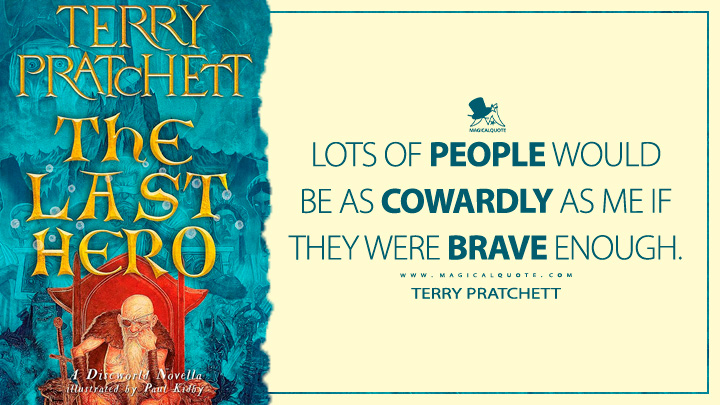 Lots of people would be as cowardly as me if they were brave enough. - Terry Pratchett (The Last Hero Discworld Quotes)