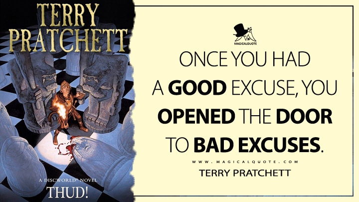 Once you had a good excuse, you opened the door to bad excuses. - Terry Pratchett (Thud! Discworld Quotes)