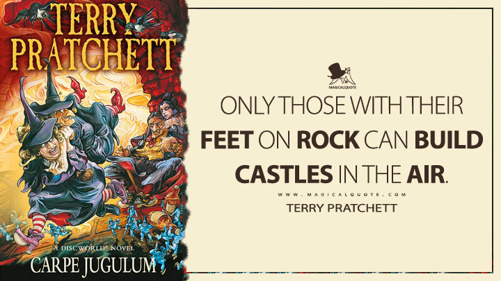 Only those with their feet on rock can build castles in the air. - Terry Pratchett (Carpe Jugulum Discworld Quotes)