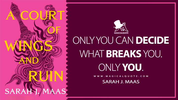 Only you can decide what breaks you. Only you. - Sarah J. Maas (A Court of Wings and Ruin 2017 Book Quotes)