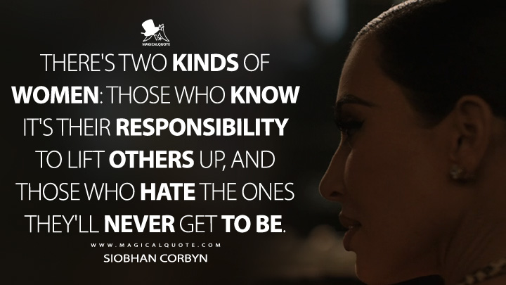 There's two kinds of women: those who know it's their responsibility to lift others up, and those who hate the ones they'll never get to be. - Siobhan Corbyn (American Horror Story FX Series Quotes)
