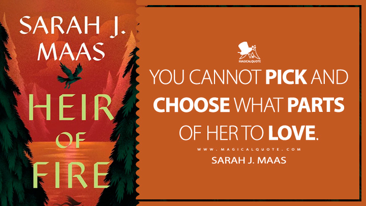 You cannot pick and choose what parts of her to love. - Sarah J. Maas (Heir of Fire 2014 Book Quotes)