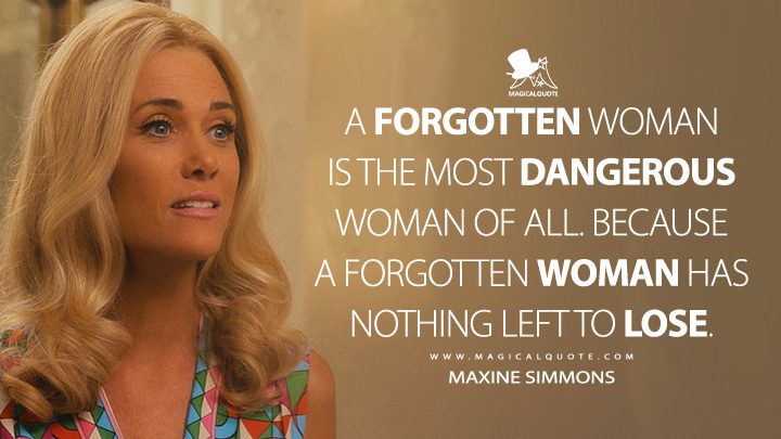 A forgotten woman is the most dangerous woman of all. Because a forgotten woman has nothing left to lose. - Maxine Simmons (Palm Royale 2024 Apple TV Series Quotes)