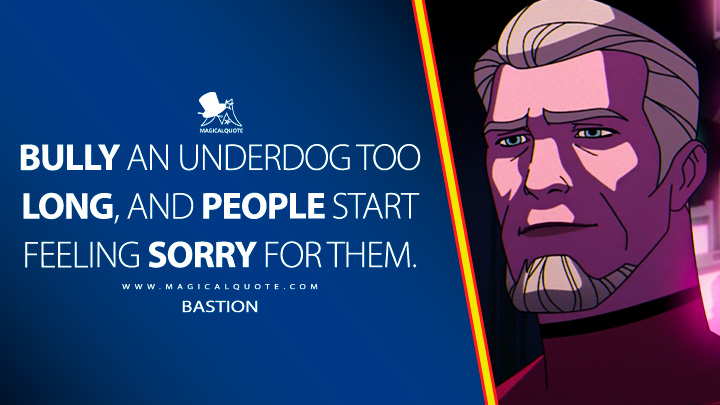 Bully an underdog too long, and people start feeling sorry for them. - Bastion (X-Men '97 Disney Anime Series Quotes)