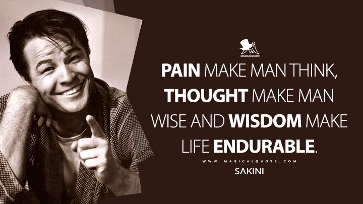 Pain make man think, thought make man wise and wisdom make life endurable. - Sakini (The Teahouse of the August Moon 1956 Quotes)