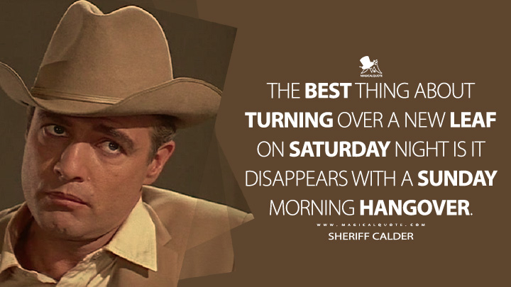 The best thing about turning over a new leaf on Saturday night is it disappears with a Sunday morning hangover. - Sheriff Calder (The Chase 1966 Movie Quotes)