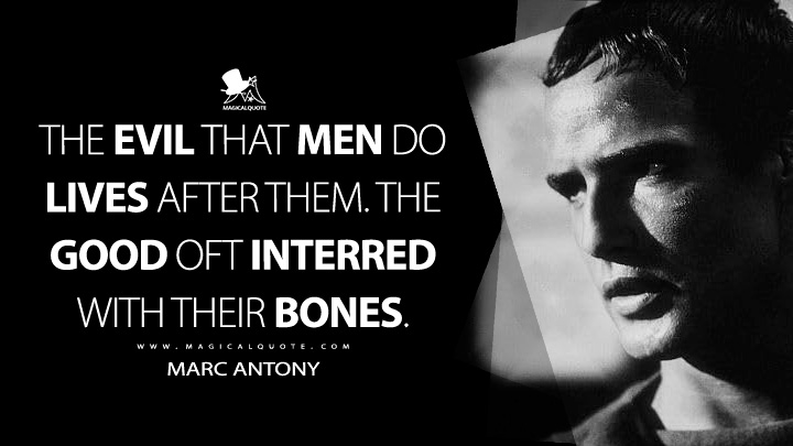 The evil that men do lives after them. The good oft interred with their bones. - Marc Antony (Julius Caesar 1953 Movie Quotes)
