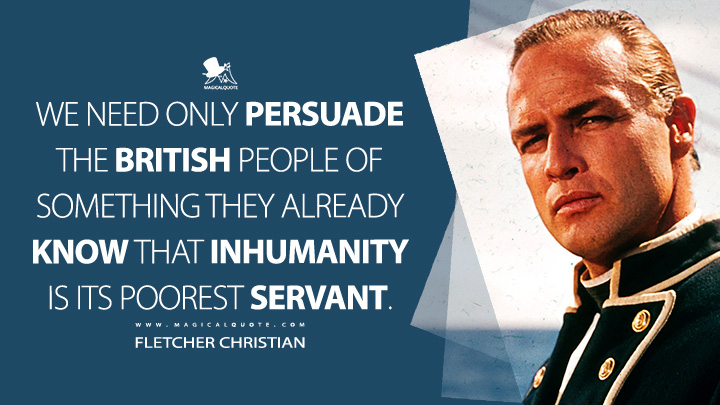 We need only persuade the British people of something they already know that inhumanity is its poorest servant. - Fletcher Christian (Mutiny on the Bounty 1962 Movie Quotes)