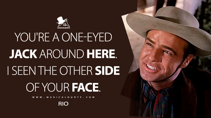 You're a one-eyed jack around here. I seen the other side of your face. - Rio (One-Eyed Jacks 1961 Movie Quotes)
