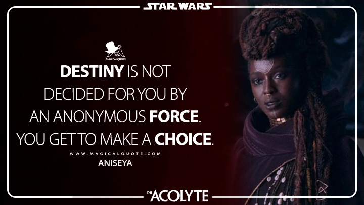 Destiny is not decided for you by an anonymous Force. You get to make a choice. - Aniseya (The Acolyte Disney Series Quotes)