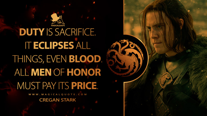 Duty is sacrifice. It eclipses all things, even blood. All men of honor must pay its price. - Cregan Stark (House of the Dragon HBO Series Quotes)