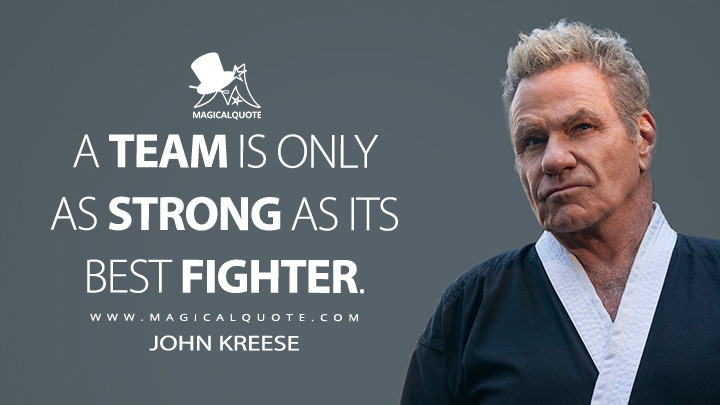 A team is only as strong as its best fighter. - John Kreese (Cobra Kai Netflix Series Quotes)