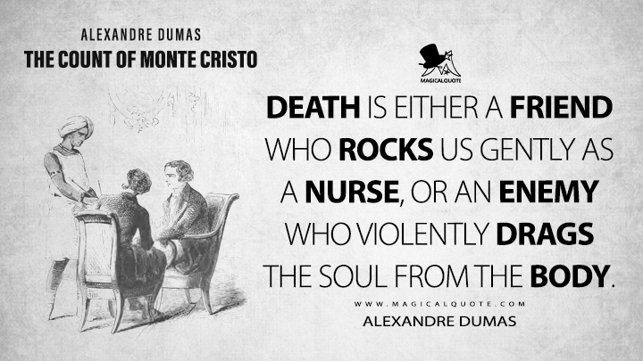 Death is either a friend who rocks us gently as a nurse, or an enemy who violently drags the soul from the body. - Alexandre Dumas (The Count of Monte Cristo Book Quotes)