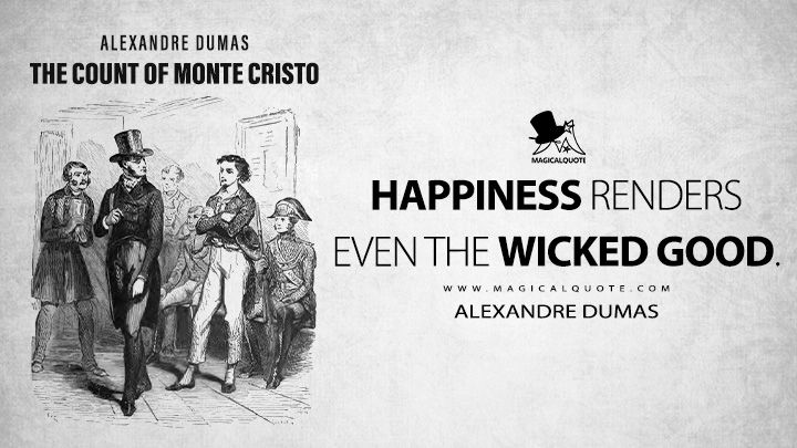 Happiness renders even the wicked good. - Alexandre Dumas (The Count of Monte Cristo Book Quotes)