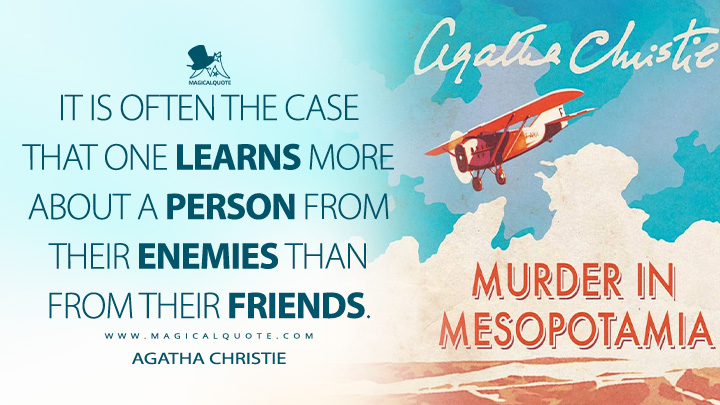 It is often the case that one learns more about a person from their enemies than from their friends. - Agatha Christie (Murder in Mesopotamia Book Quotes)