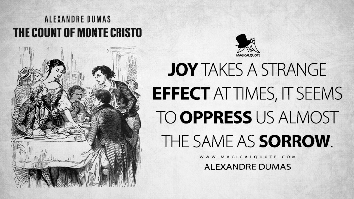 Joy takes a strange effect at times, it seems to oppress us almost the same as sorrow. - Alexandre Dumas (The Count of Monte Cristo Book Quotes)