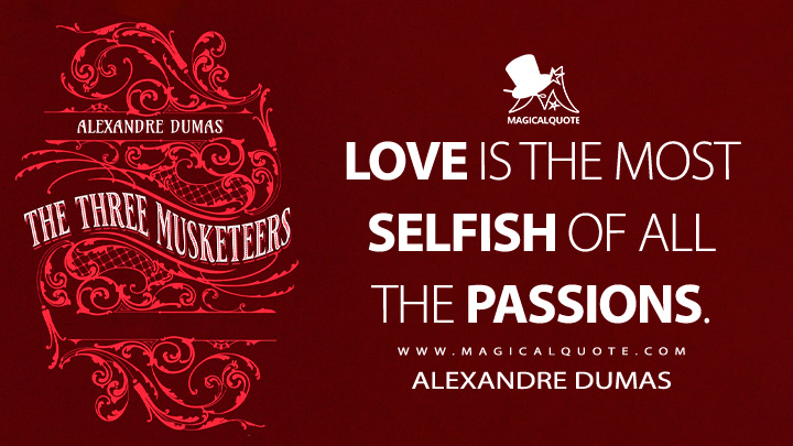 Love is the most selfish of all the passions. - Alexandre Dumas (The Three Musketeers Book Quotes)