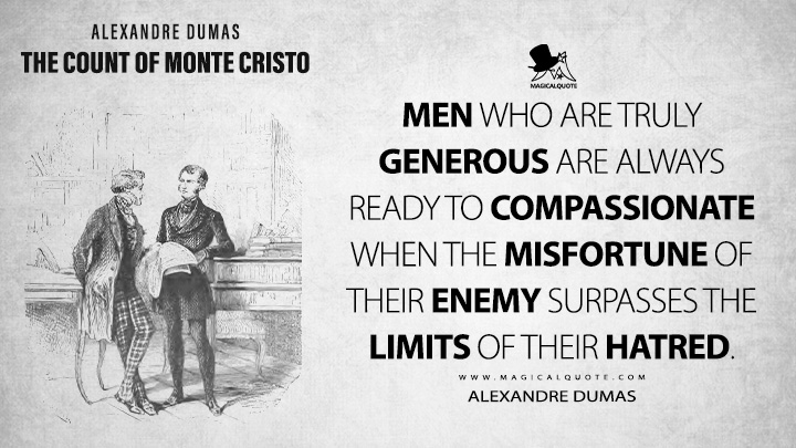 Men who are truly generous are always ready to compassionate when the misfortune of their enemy surpasses the limits of their hatred. - Alexandre Dumas (The Count of Monte Cristo Book Quotes)