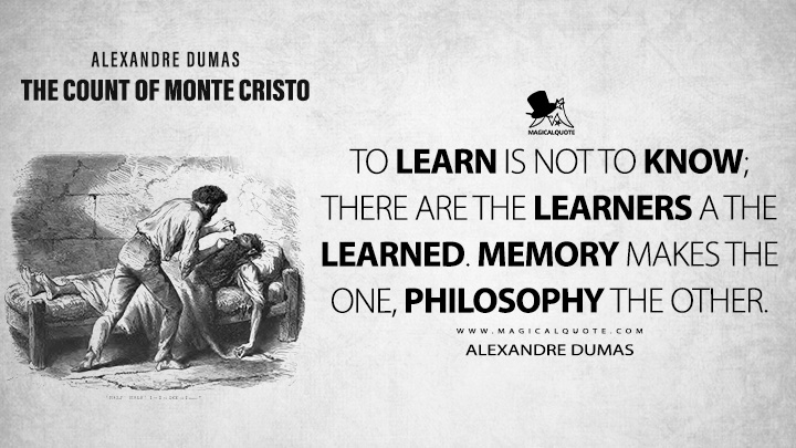 To learn is not to know; there are the learners a the learned. Memory makes the one, philosophy the other. - Alexandre Dumas (The Count of Monte Cristo Book Quotes)