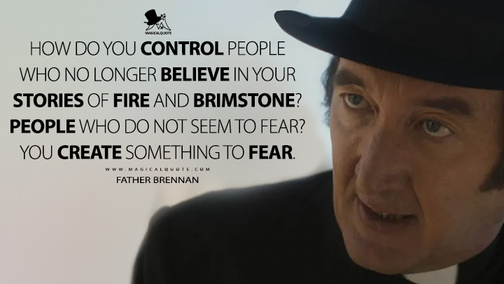 How do you control people who no longer believe in your stories of fire and brimstone? People who do not seem to fear? You create something to fear. - Father Brennan (The First Omen 2024 Movie Quotes)
