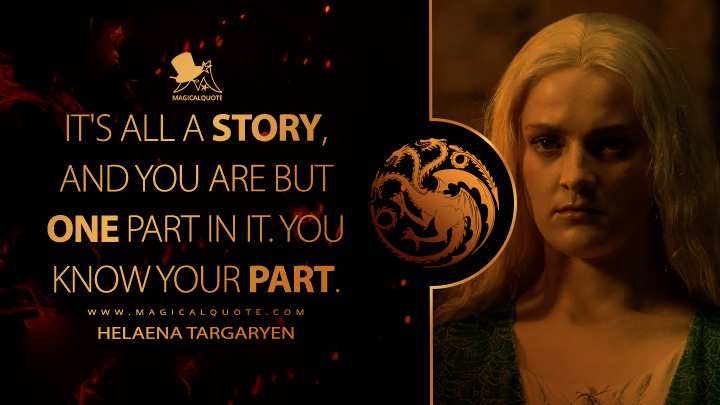 It's all a story, and you are but one part in it. You know your part. - Helaena Targaryen (House of the Dragon HBO Series Quotes)