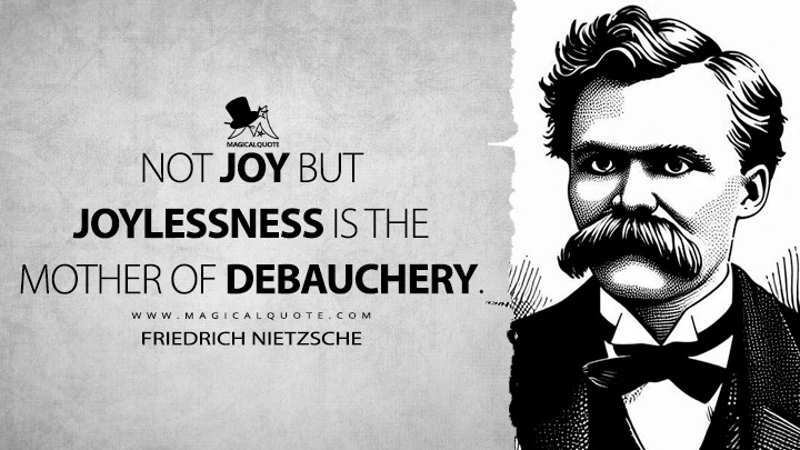 Not joy but joylessness is the mother of debauchery. - Friedrich Nietzsche (Human, All Too Human Book Quotes)