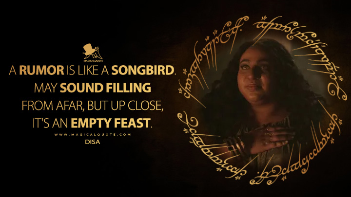 A rumor is like a songbird. May sound filling from afar, but up close, it's an empty feast. - Disa (The Lord of the Rings: The Rings of Power Amazon Prime Series Quotes)