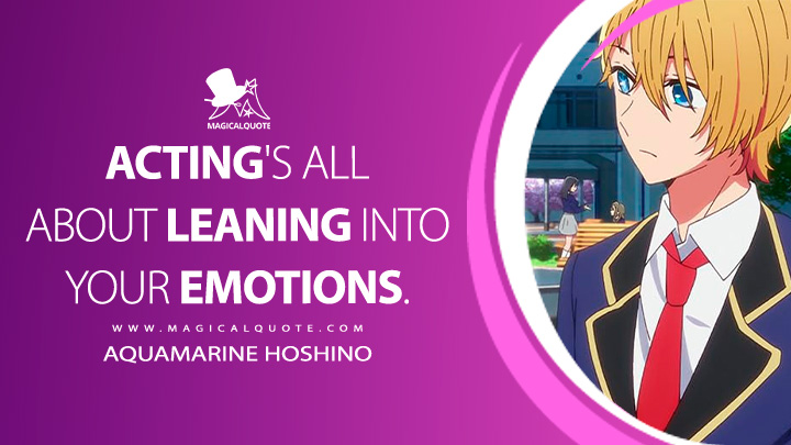 Acting's all about leaning into your emotions. - Aquamarine Hoshino (Oshi no Ko Anime Series Quotes)
