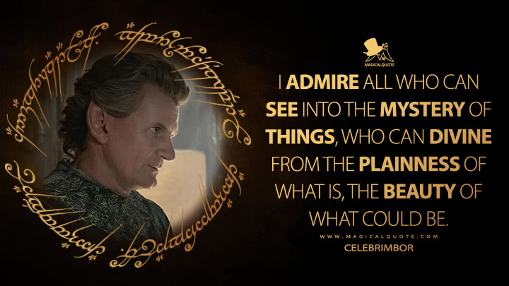 I admire all who can see into the mystery of things, who can divine from the plainness of what is, the beauty of what could be. - Celebrimbor (The Lord of the Rings: The Rings of Power Amazon Prime Series Quotes)