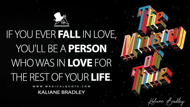 If you ever fall in love, you'll be a person who was in love for the rest of your life. - Kaliane Bradley (The Ministry of Time Book Quotes)