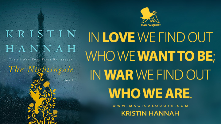 In love we find out who we want to be; in war we find out who we are. - Kristin Hannah (The Nightingale 2015 Book Quotes)