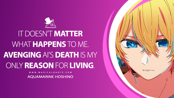 It doesn't matter what happens to me. Avenging Ai's death is my only reason for living. - Aquamarine Hoshino (Oshi no Ko Anime Series Quotes)