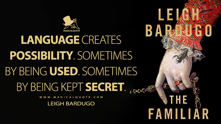 Language creates possibility. Sometimes by being used. Sometimes by being kept secret. - Leigh Bardugo (The Familiar Book Quotes)