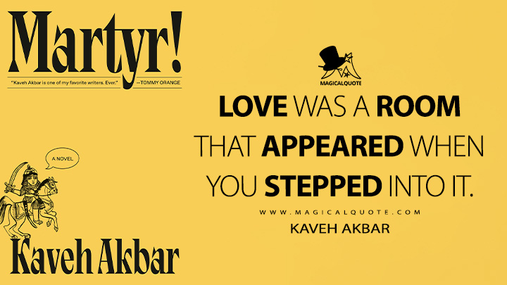 Love was a room that appeared when you stepped into it. - Kaveh Akbar (Martyr! Book Quotes)