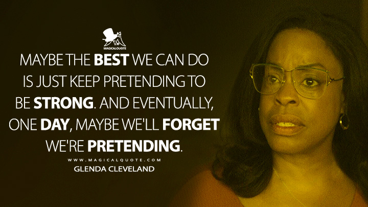 Maybe the best we can do is just keep pretending to be strong. And eventually, one day, maybe we'll forget we're pretending. - Glenda Cleveland (Dahmer Netflix Series Quotes)