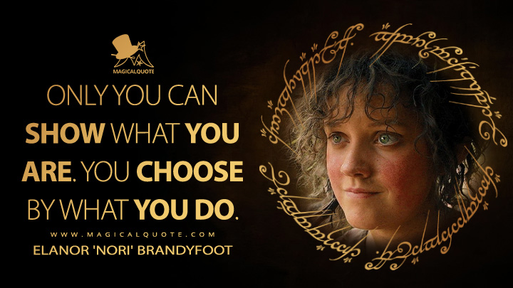 Only you can show what you are. You choose by what you do. - Elanor 'Nori' Brandyfoot (The Lord of the Rings: The Rings of Power Amazon Prime Series Quotes)