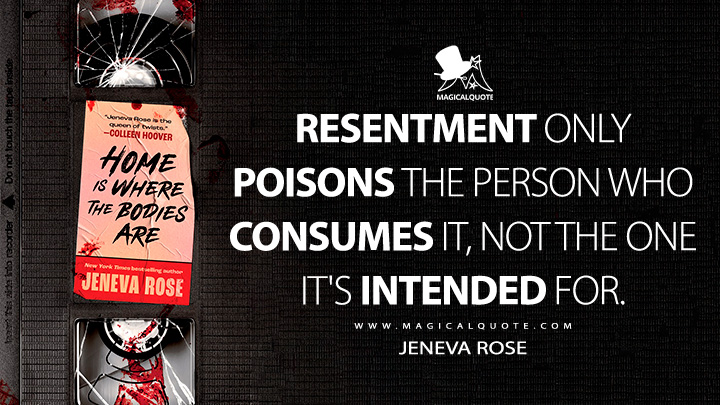 Resentment only poisons the person who consumes it, not the one it's intended for. - Jeneva Rose (Home Is Where the Bodies Are Book Quotes)