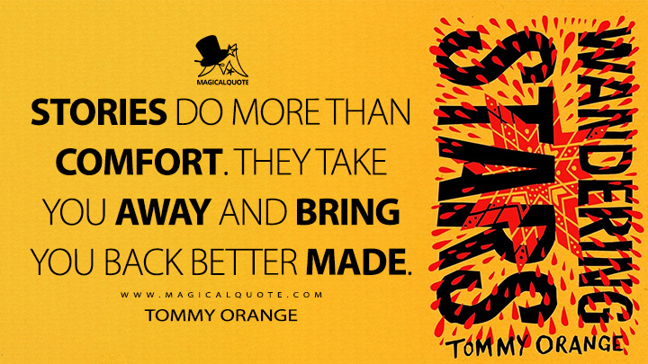 Stories do more than comfort. They take you away and bring you back better made. - Tommy Orange (Wandering Stars Book Quotes)