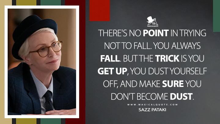 There's no point in trying not to fall. You always fall. But the trick is you get up, you dust yourself off, and make sure you don't become dust. - Sazz Pataki (Only Murders in the Building Hulu Series Quotes)