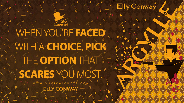 When you're faced with a choice, pick the option that scares you most. - Elly Conway (Argylle 2024 Book Quotes)