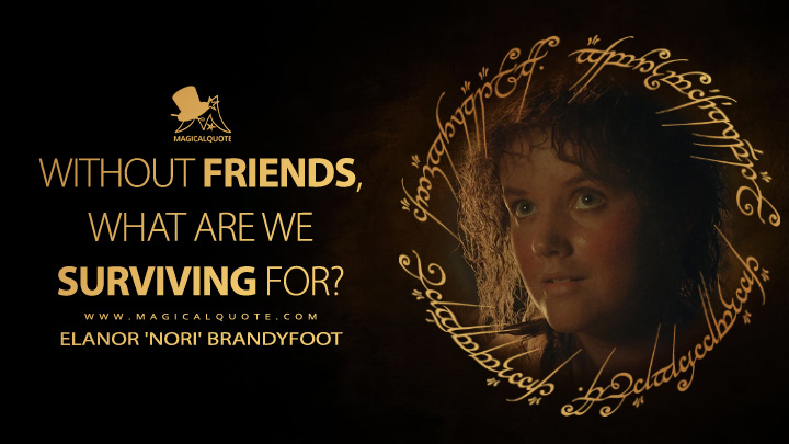 Without friends, what are we surviving for? - Elanor 'Nori' Brandyfoot (The Lord of the Rings: The Rings of Power Amazon Prime Series Quotes)