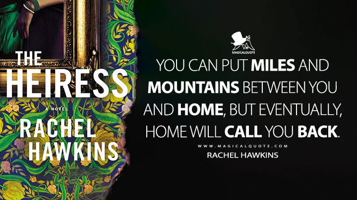 You can put miles and mountains between you and home, but eventually, home will call you back. - Rachel Hawkins (The Heiress Book Quotes)
