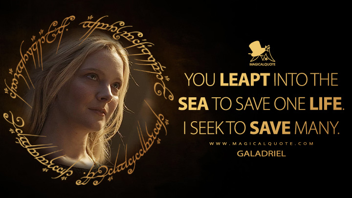 You leapt into the sea to save one life. I seek to save many. - Galadriel (The Lord of the Rings: The Rings of Power Amazon Prime Series Quotes)