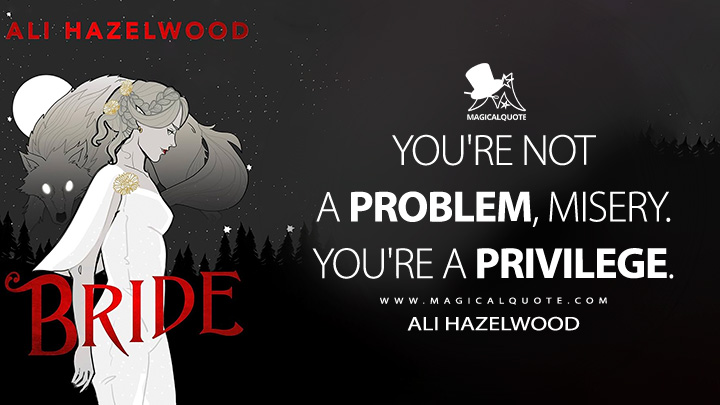 You're not a problem, Misery. You're a privilege. - Ali Hazelwood (Bride 2024 Book Quotes)